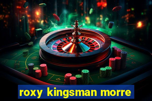 roxy kingsman morre